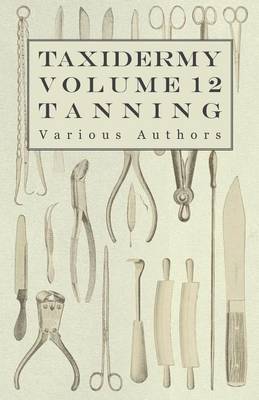Cover of Taxidermy Vol. 12 Tanning - Outlining the Various Methods of Tanning