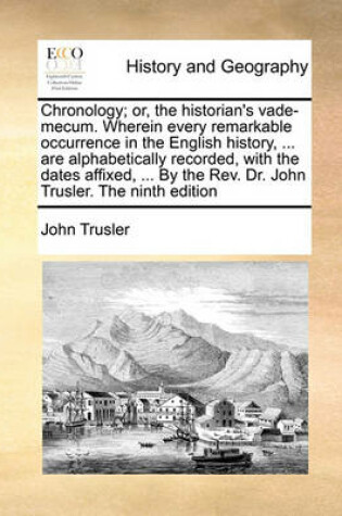 Cover of Chronology; or, the historian's vade-mecum. Wherein every remarkable occurrence in the English history, ... are alphabetically recorded, with the dates affixed, ... By the Rev. Dr. John Trusler. The ninth edition