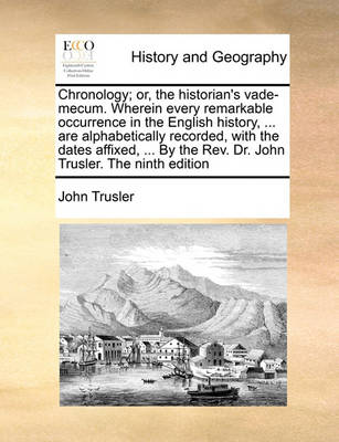 Book cover for Chronology; or, the historian's vade-mecum. Wherein every remarkable occurrence in the English history, ... are alphabetically recorded, with the dates affixed, ... By the Rev. Dr. John Trusler. The ninth edition