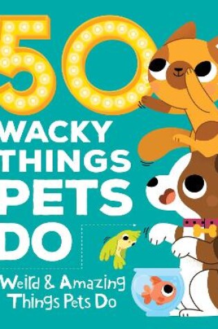 Cover of 50 Wacky Things Pets Do