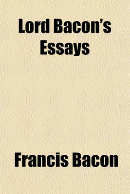 Book cover for Lord Bacon's Essays; With a Sketch of His Life and Character, Reviews of His Philosophical Writings, Critical Estimates of His Essays, Analysis, Notes, and Queries for Students, and Select Portions of the Annotations of Archbishop