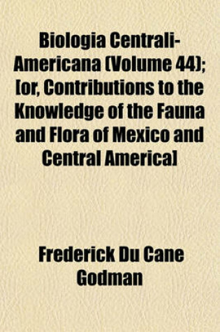 Cover of Biologia Centrali-Americana (Volume 44); [Or, Contributions to the Knowledge of the Fauna and Flora of Mexico and Central America]