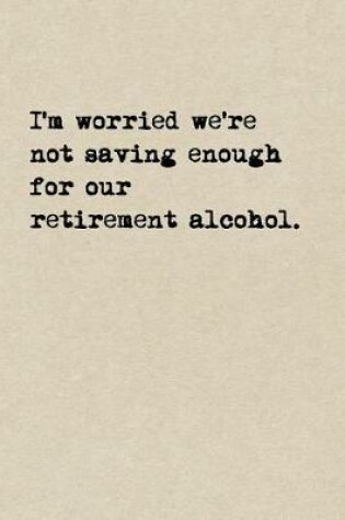 Cover of I'm Worried We're Not Saving Enough For Our Retirement Alcohol.