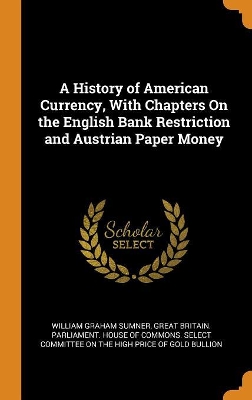 Book cover for A History of American Currency, with Chapters on the English Bank Restriction and Austrian Paper Money