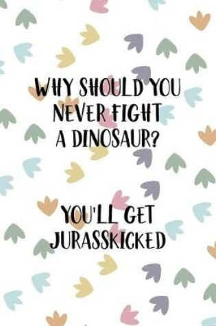 Cover of Why Should You Never Fight A Dinosaur? You'll Get Jurasskicked