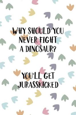 Book cover for Why Should You Never Fight A Dinosaur? You'll Get Jurasskicked