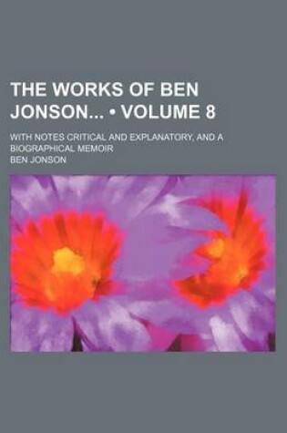 Cover of The Works of Ben Jonson (Volume 8); With Notes Critical and Explanatory, and a Biographical Memoir
