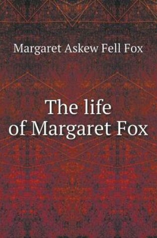 Cover of The life of Margaret Fox