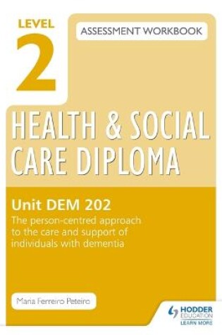 Cover of Level 2 Health & Social Care Diploma DEM 202 Assessment Workbook: The person-centred approach to the care and support of individuals with dementia