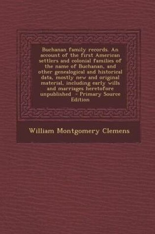 Cover of Buchanan Family Records. an Account of the First American Settlers and Colonial Families of the Name of Buchanan, and Other Genealogical and Historical Data, Mostly New and Original Material, Including Early Wills and Marriages Heretofore Unpublished - P