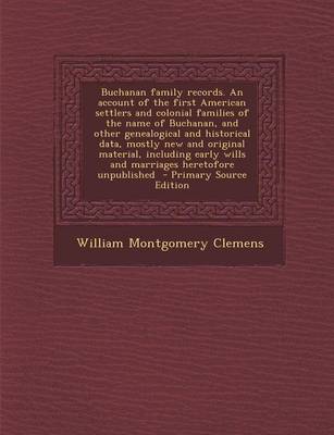 Book cover for Buchanan Family Records. an Account of the First American Settlers and Colonial Families of the Name of Buchanan, and Other Genealogical and Historical Data, Mostly New and Original Material, Including Early Wills and Marriages Heretofore Unpublished - P