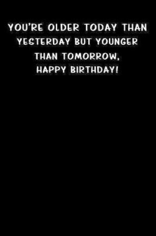 Cover of You're older today than yesterday but younger than tomorrow, happy birthday