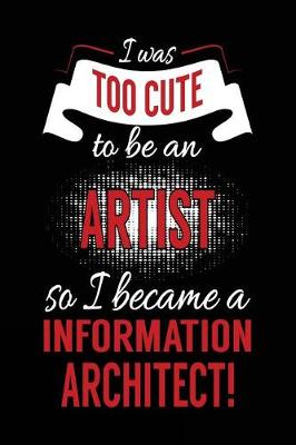 Cover of I Was Too Cute To Be An Artist So I Became A Information Architect!