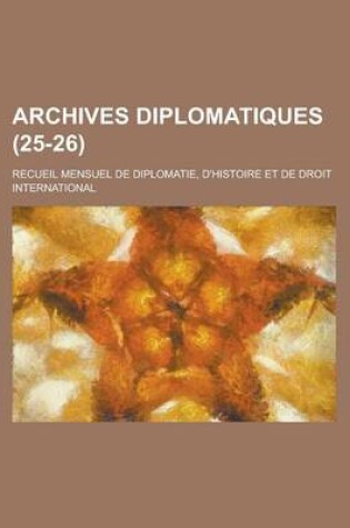 Cover of Archives Diplomatiques; Recueil Mensuel de Diplomatie, D'Histoire Et de Droit International (25-26 )