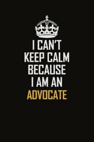 Cover of I Can't Keep Calm Because I Am An Advocate
