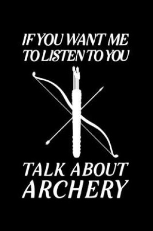 Cover of If You Want Me To Listen To You Talk About Archery