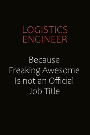 Cover of Logistics Engineer Because Freaking Awesome Is Not An Official job Title