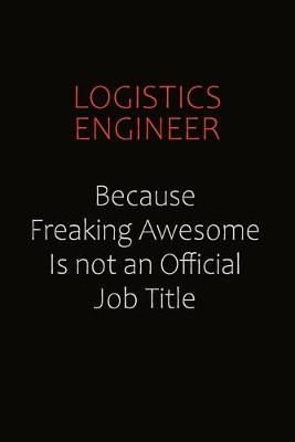 Book cover for Logistics Engineer Because Freaking Awesome Is Not An Official job Title