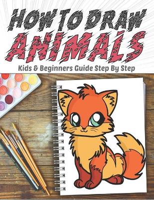 Book cover for How To Draw Animals Kids & Beginners Guide Step By Step