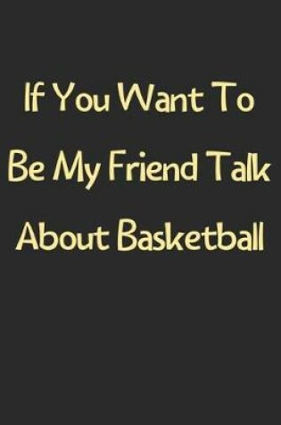 Cover of If You Want To Be My Friend Talk About Basketball