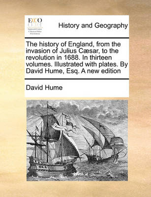 Book cover for The history of England, from the invasion of Julius Caesar, to the revolution in 1688. In thirteen volumes. Illustrated with plates. By David Hume, Esq. A new edition