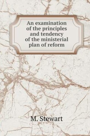 Cover of An examination of the principles and tendency of the ministerial plan of reform