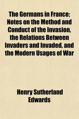 Book cover for The Germans in France; Notes on the Method and Conduct of the Invasion, the Relations Between Invaders and Invaded, and the Modern Usages of War