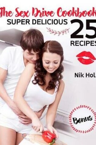 Cover of The Sex Drive Cookbook Super Delicious 25 Recipes