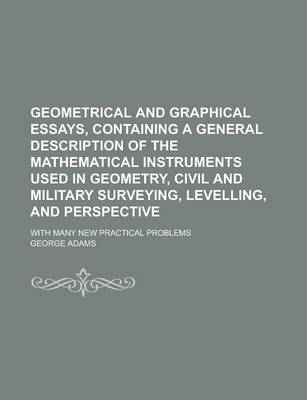 Book cover for Geometrical and Graphical Essays, Containing a General Description of the Mathematical Instruments Used in Geometry, Civil and Military Surveying, Lev