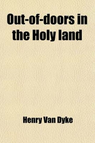 Cover of Out-Of-Doors in the Holy Land; Impressions of Travel in Body and Spirit