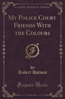 Book cover for My Police Court Friends with the Colours (Classic Reprint)