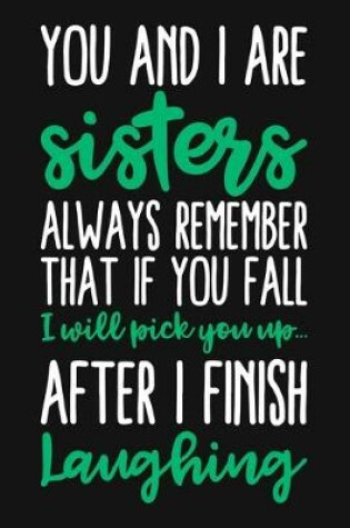 Cover of You And I Are Sisters Always Remember That If You Fall I Will Pick You Up After I Finish Laughing