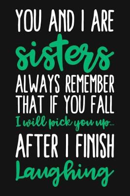 Book cover for You And I Are Sisters Always Remember That If You Fall I Will Pick You Up After I Finish Laughing
