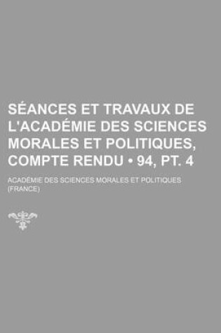 Cover of Seances Et Travaux de L'Academie Des Sciences Morales Et Politiques, Compte Rendu (94, PT. 4)