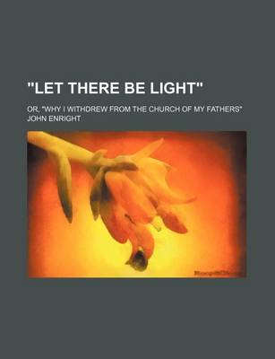 Book cover for Let There Be Light; Or, Why I Withdrew from the Church of My Fathers