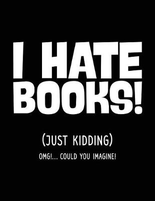 Book cover for I Hate Books! (Just Kidding) Omg!... Could You Imagine!