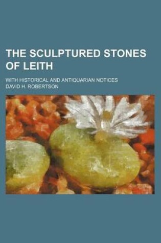 Cover of The Sculptured Stones of Leith; With Historical and Antiquarian Notices