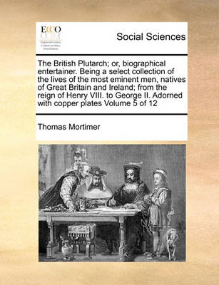 Book cover for The British Plutarch; Or, Biographical Entertainer. Being a Select Collection of the Lives of the Most Eminent Men, Natives of Great Britain and Ireland; From the Reign of Henry VIII. to George II. Adorned with Copper Plates Volume 5 of 12