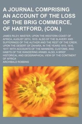 Cover of A Journal Comprising an Account of the Loss of the Brig Commerce, of Hartford, (Con.); James Riley, Master, Upon the Western Coast of Africa, August 28th, 1815 Also of the Slavery and Sufferings of the Author and the Rest of the Crew, Upon the Desert of Zaha