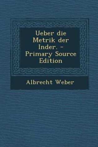 Cover of Ueber Die Metrik Der Inder. - Primary Source Edition