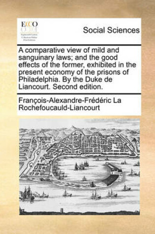 Cover of A comparative view of mild and sanguinary laws; and the good effects of the former, exhibited in the present economy of the prisons of Philadelphia. By the Duke de Liancourt. Second edition.