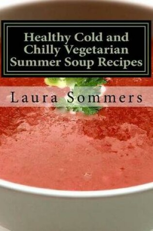 Cover of Healthy Cold and Chilly Vegetarian Summer Soup Recipes