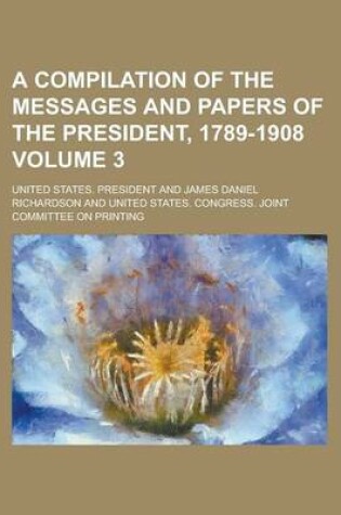 Cover of A Compilation of the Messages and Papers of the President, 1789-1908 Volume 3