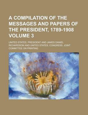 Book cover for A Compilation of the Messages and Papers of the President, 1789-1908 Volume 3