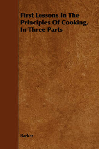 Cover of First Lessons In The Principles Of Cooking, In Three Parts