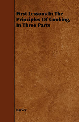 Book cover for First Lessons In The Principles Of Cooking, In Three Parts