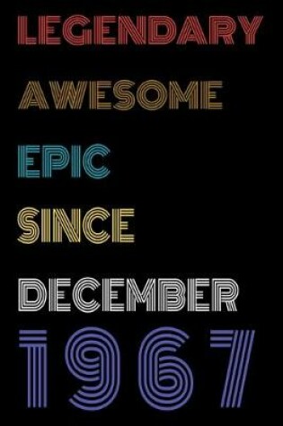 Cover of Legendary Awesome Epic Since December 1967 Notebook Birthday Gift For Women/Men/Boss/Coworkers/Colleagues/Students/Friends.