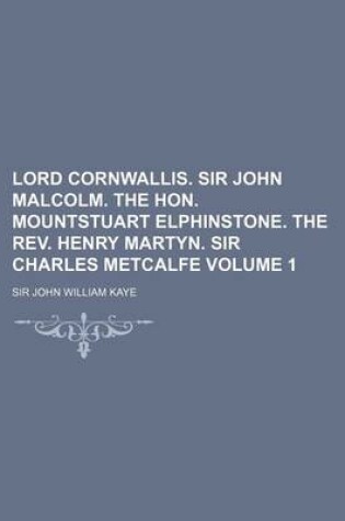 Cover of Lord Cornwallis. Sir John Malcolm. the Hon. Mountstuart Elphinstone. the REV. Henry Martyn. Sir Charles Metcalfe Volume 1