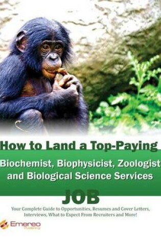 Cover of How to Land a Top-Paying Biochemist Biophysicist Zoologist and Biological Science Services Job: Your Complete Guide to Opportunities, Resumes and Cover Letters, Interviews, Salaries, Promotions, What to Expect from Recruiters and More!