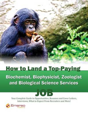 Book cover for How to Land a Top-Paying Biochemist Biophysicist Zoologist and Biological Science Services Job: Your Complete Guide to Opportunities, Resumes and Cover Letters, Interviews, Salaries, Promotions, What to Expect from Recruiters and More!